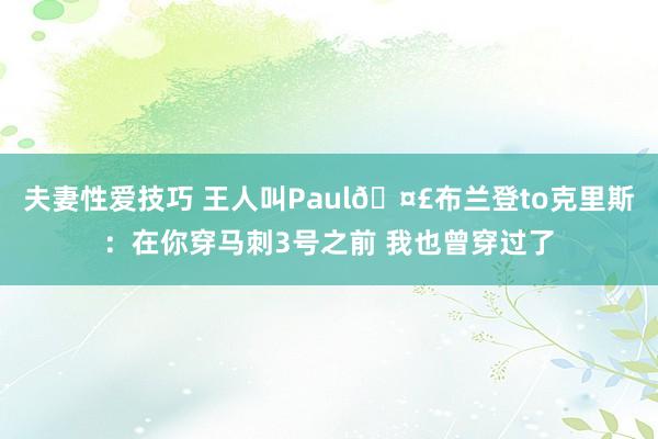 夫妻性爱技巧 王人叫Paul🤣布兰登to克里斯：在你穿马刺3号之前 我也曾穿过了