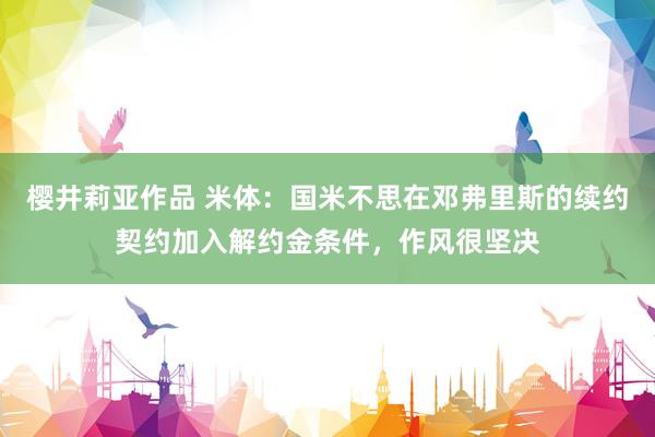 樱井莉亚作品 米体：国米不思在邓弗里斯的续约契约加入解约金条件，作风很坚决