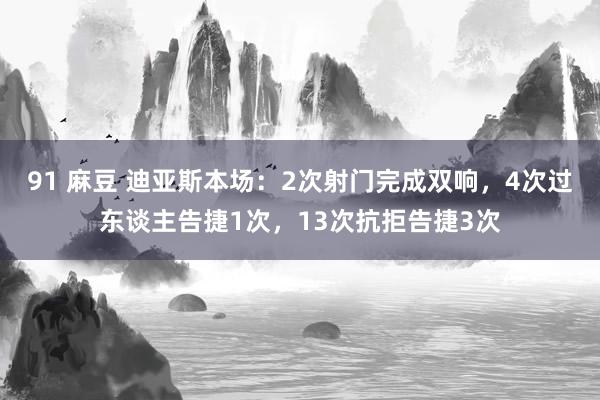 91 麻豆 迪亚斯本场：2次射门完成双响，4次过东谈主告捷1次，13次抗拒告捷3次