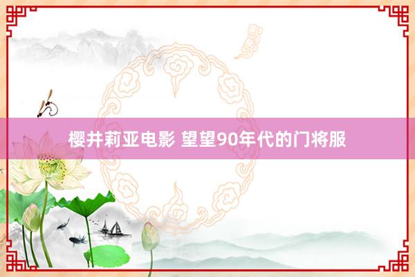 樱井莉亚电影 望望90年代的门将服