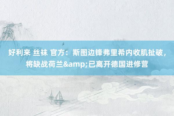 好利来 丝袜 官方：斯图边锋弗里希内收肌扯破，将缺战荷兰&已离开德国进修营