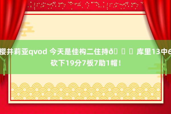 樱井莉亚qvod 今天是佳构二住持😁库里13中6砍下19分7板7助1帽！