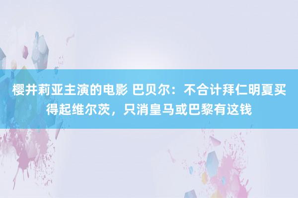 樱井莉亚主演的电影 巴贝尔：不合计拜仁明夏买得起维尔茨，只消皇马或巴黎有这钱