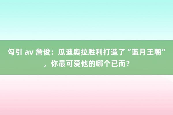 勾引 av 詹俊:瓜迪奥拉胜利打造了“蓝月王朝”,你最可爱他的哪个已而?