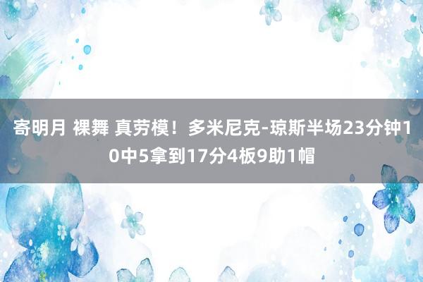 寄明月 裸舞 真劳模！多米尼克-琼斯半场23分钟10中5拿到17分4板9助1帽