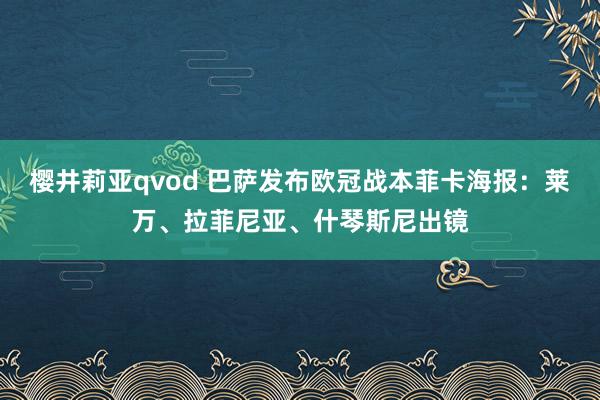 樱井莉亚qvod 巴萨发布欧冠战本菲卡海报：莱万、拉菲尼亚、什琴斯尼出镜