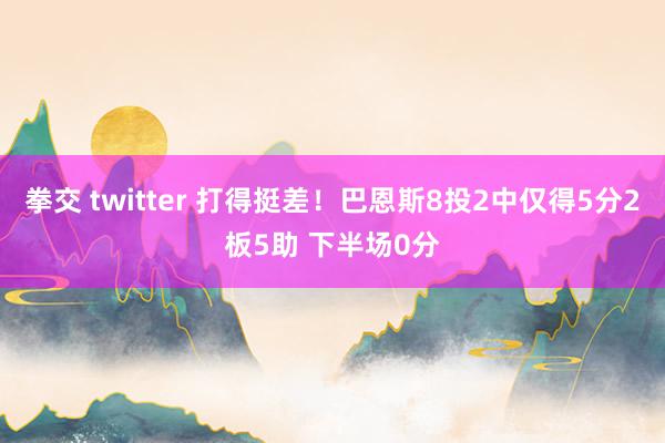拳交 twitter 打得挺差！巴恩斯8投2中仅得5分2板5助 下半场0分