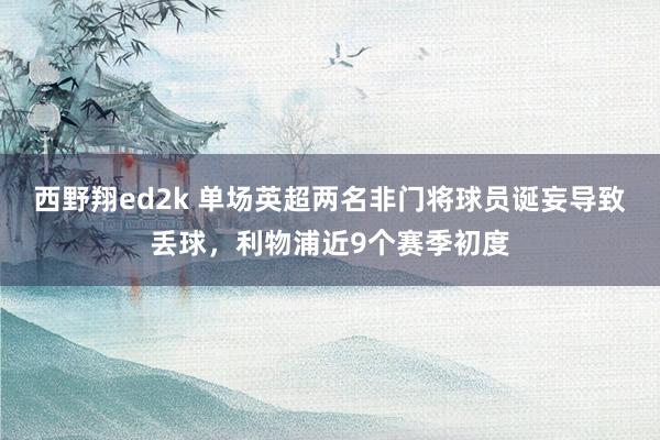 西野翔ed2k 单场英超两名非门将球员诞妄导致丢球，利物浦近9个赛季初度