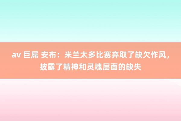 av 巨屌 安布：米兰太多比赛弃取了缺欠作风，披露了精神和灵魂层面的缺失